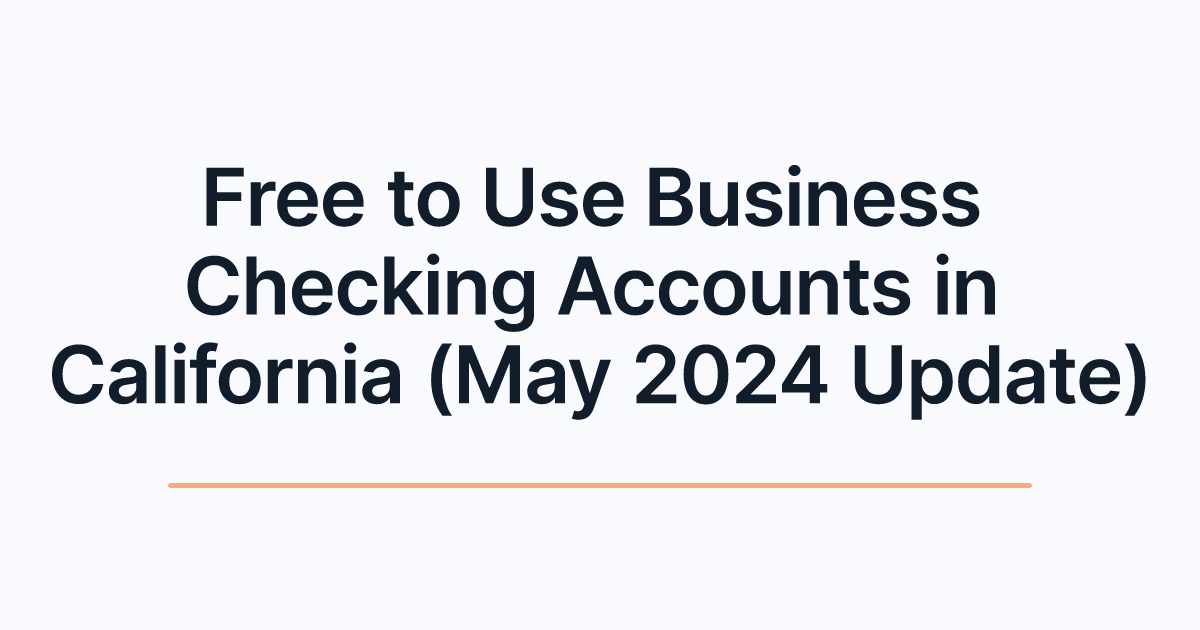 Free to Use Business Checking Accounts in California (May 2024 Update)